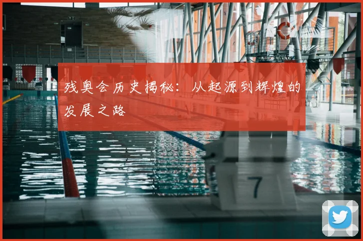 残奥会历史揭秘：从起源到辉煌的发展之路