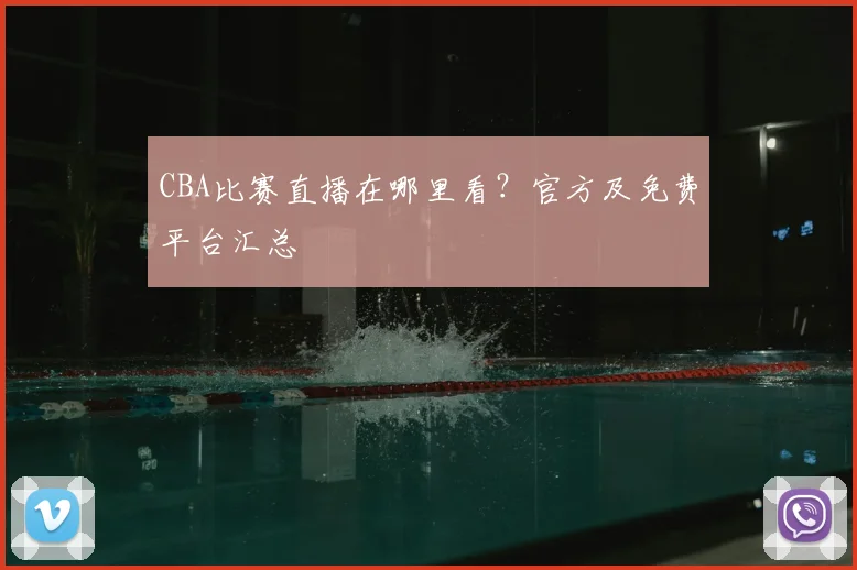 CBA比赛直播在哪里看？官方及免费平台汇总