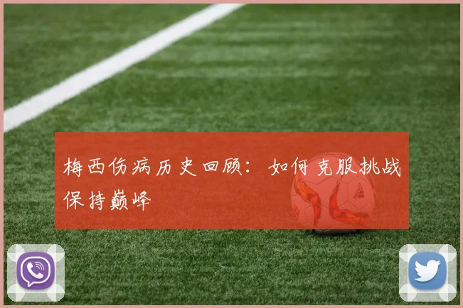 梅西伤病历史回顾：如何克服挑战保持巅峰