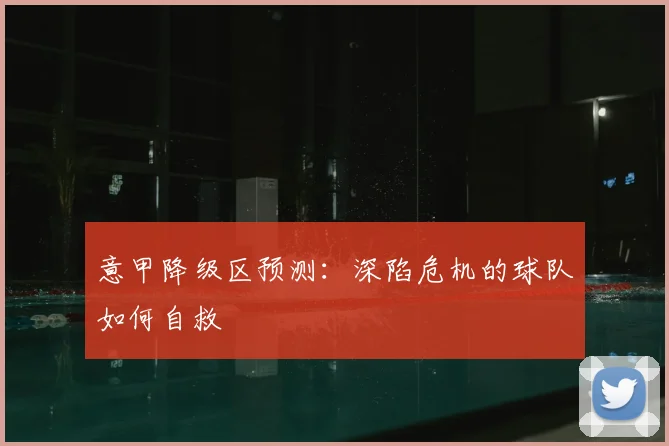 意甲降级区预测：深陷危机的球队如何自救