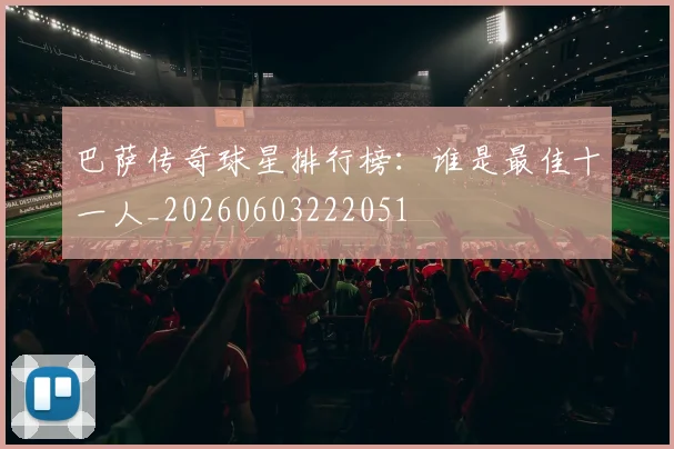 巴萨传奇球星排行榜：谁是最佳十一人_20260603222051