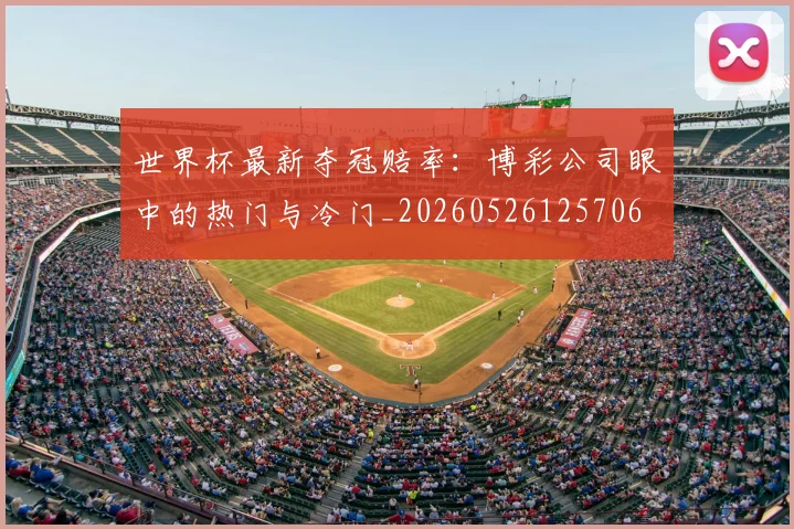 世界杯最新夺冠赔率：博彩公司眼中的热门与冷门_20260526125706