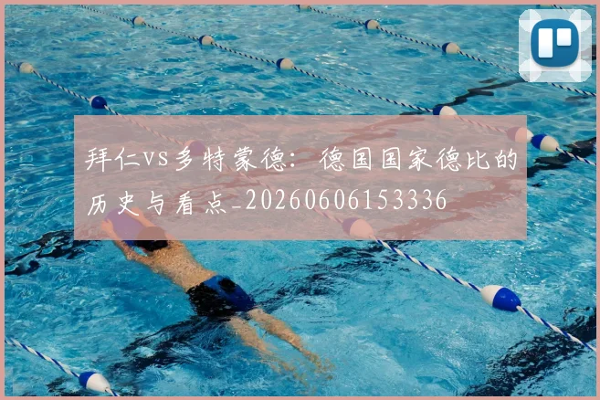 拜仁vs多特蒙德：德国国家德比的历史与看点_20260606153336