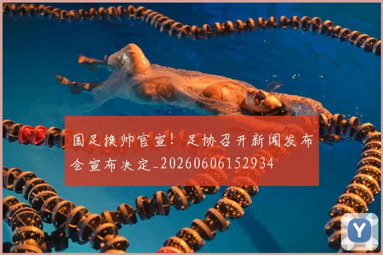 国足换帅官宣！足协召开新闻发布会宣布决定_20260606152934