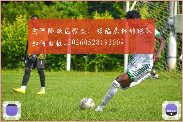 意甲降级区预测:深陷危机的球队如何自救_20260528193009