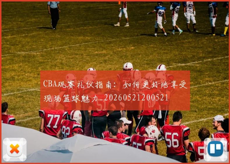 CBA观赛礼仪指南：如何更好地享受现场篮球魅力_20260521200521