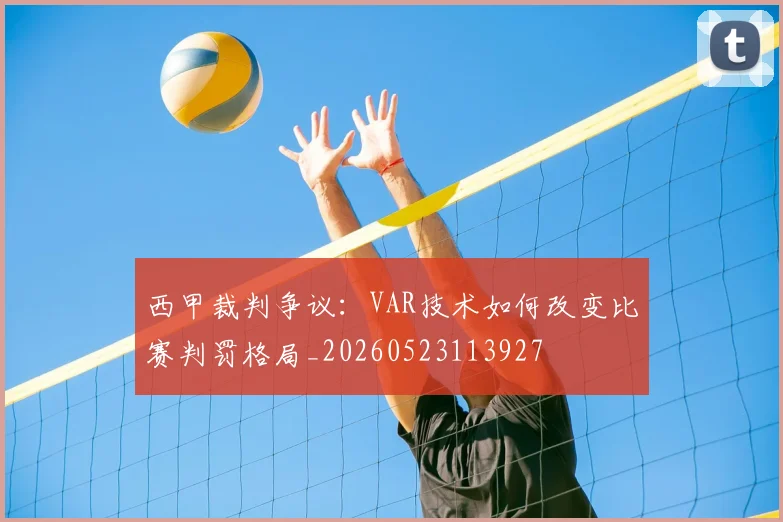 西甲裁判争议：VAR技术如何改变比赛判罚格局_20260523113927