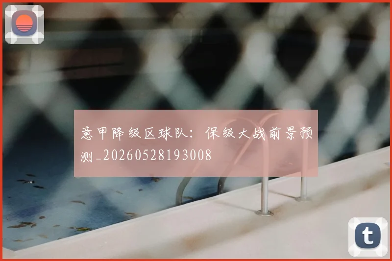 意甲降级区球队:保级大战前景预测_20260528193008