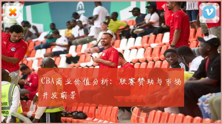 CBA商业价值分析：联赛赞助与市场开发前景