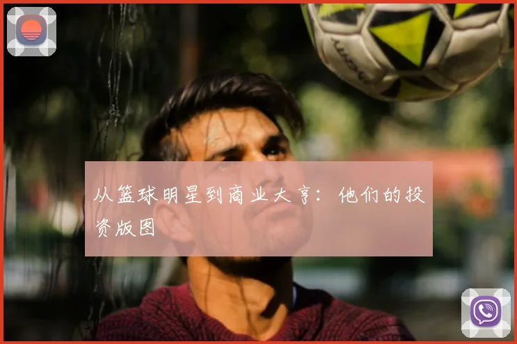 从篮球明星到商业大亨：他们的投资版图