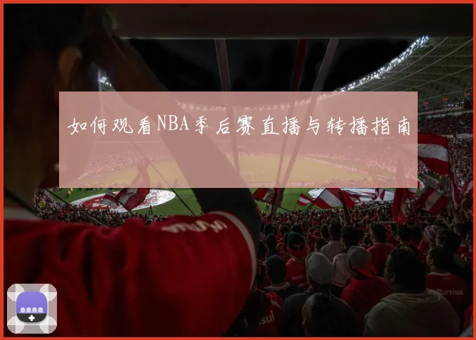 如何观看NBA季后赛直播与转播指南