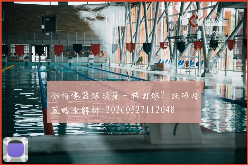 如何像篮球明星一样打球？技巧与策略全解析_20260527112048