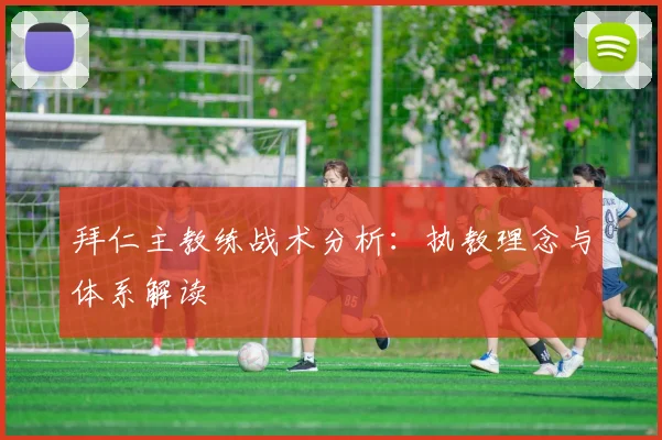 拜仁主教练战术分析：执教理念与体系解读