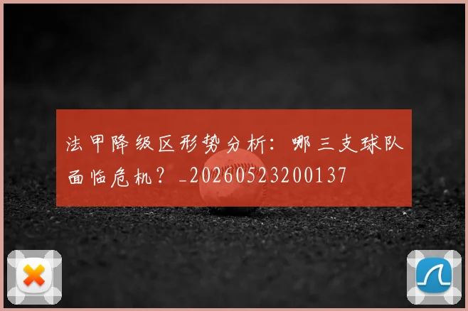 法甲降级区形势分析：哪三支球队面临危机？_20260523200137
