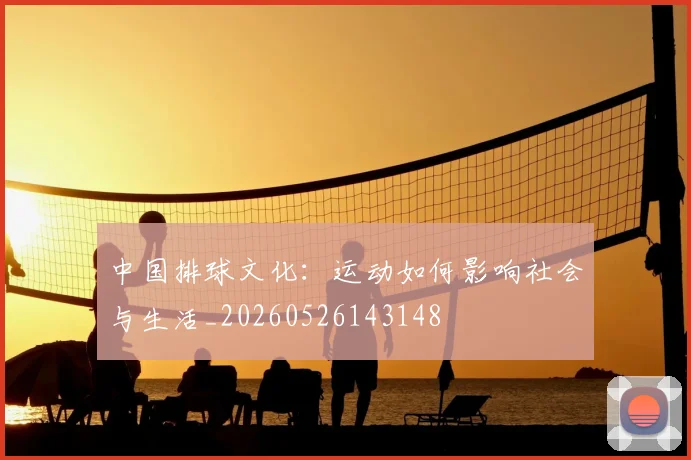 中国排球文化：运动如何影响社会与生活_20260526143148
