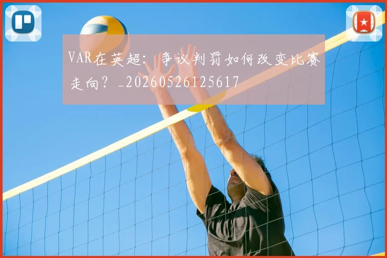 VAR在英超：争议判罚如何改变比赛走向？_20260526125617
