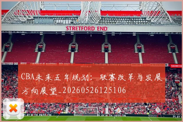 CBA未来五年规划：联赛改革与发展方向展望_20260526125106