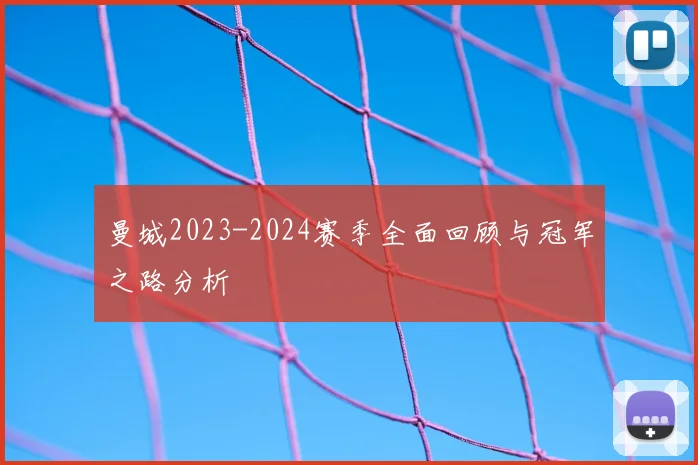 曼城2023-2024赛季全面回顾与冠军之路分析