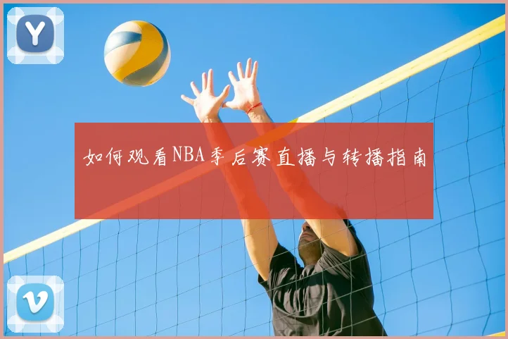 如何观看NBA季后赛直播与转播指南