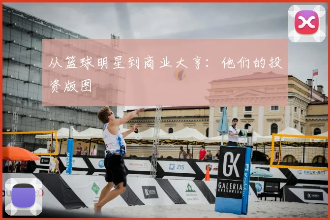 从篮球明星到商业大亨:他们的投资版图