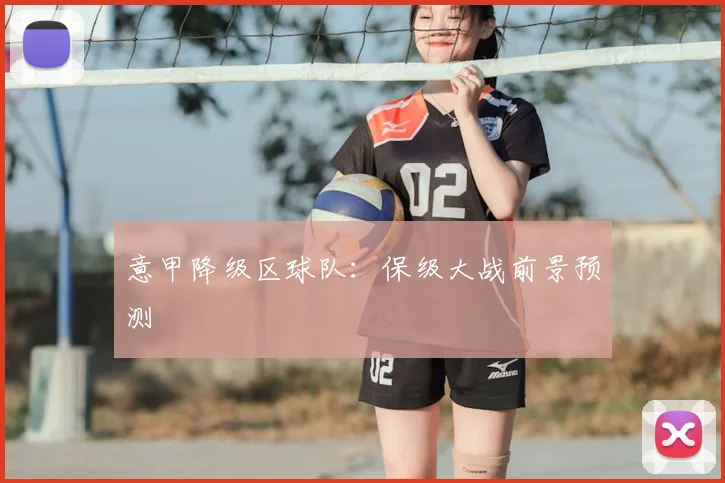 意甲降级区球队：保级大战前景预测
