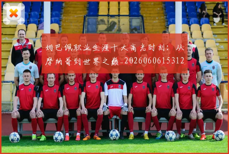 姆巴佩职业生涯十大高光时刻：从摩纳哥到世界之巅_20260606153120