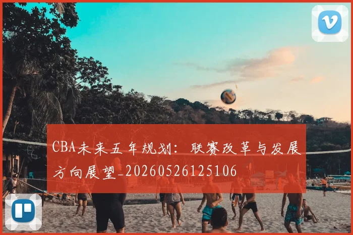 CBA未来五年规划：联赛改革与发展方向展望_20260526125106